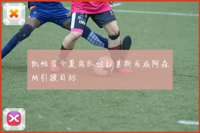 凯帕若今夏离队佐拉基斯或成阿森纳引援目标