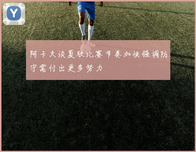 阿卡夫谈夏联比赛节奏加快强调防守需付出更多努力
