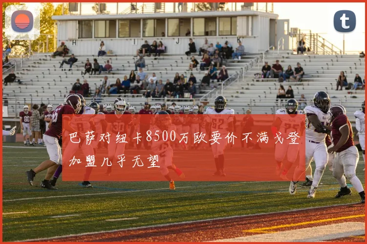 巴萨对纽卡8500万欧要价不满戈登加盟几乎无望