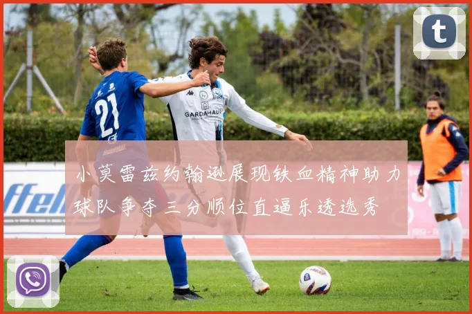 小莫雷兹约翰逊展现铁血精神助力球队争夺三分顺位直逼乐透选秀
