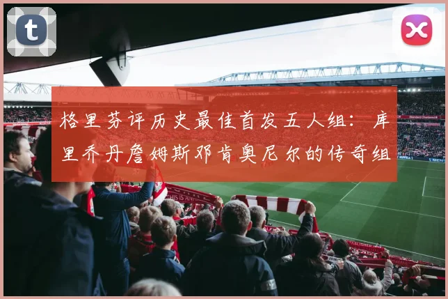 格里芬评历史最佳首发五人组：库里乔丹詹姆斯邓肯奥尼尔的传奇组合