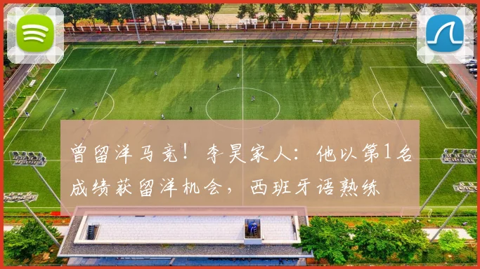 曾留洋马竞！李昊家人：他以第1名成绩获留洋机会，西班牙语熟练