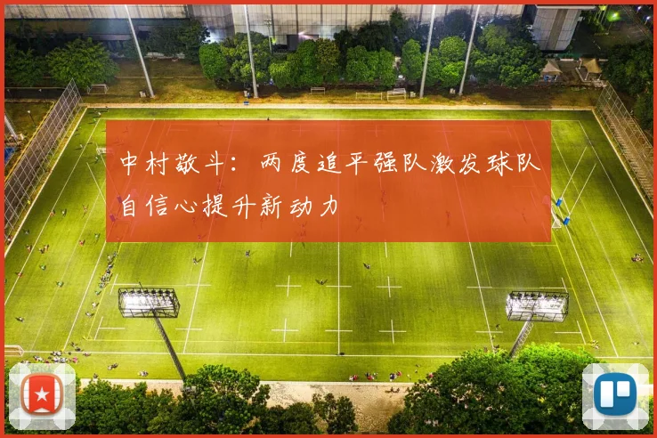 中村敬斗：两度追平强队激发球队自信心提升新动力