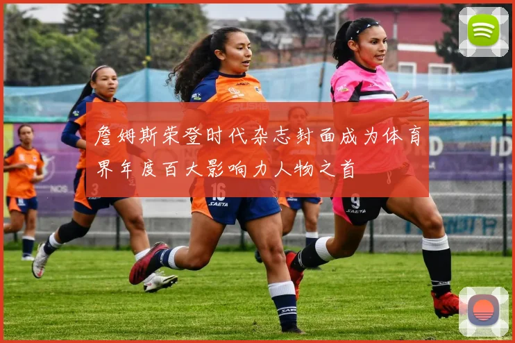 詹姆斯荣登时代杂志封面成为体育界年度百大影响力人物之首