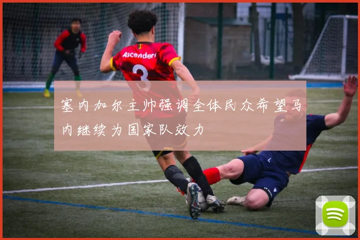塞内加尔主帅强调全体民众希望马内继续为国家队效力