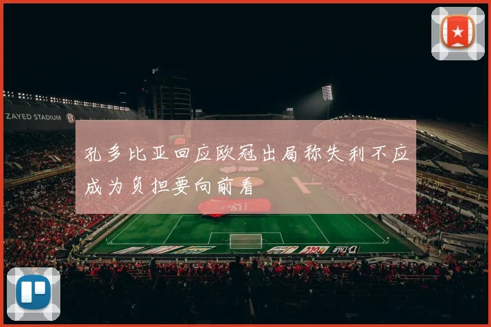 孔多比亚回应欧冠出局称失利不应成为负担要向前看
