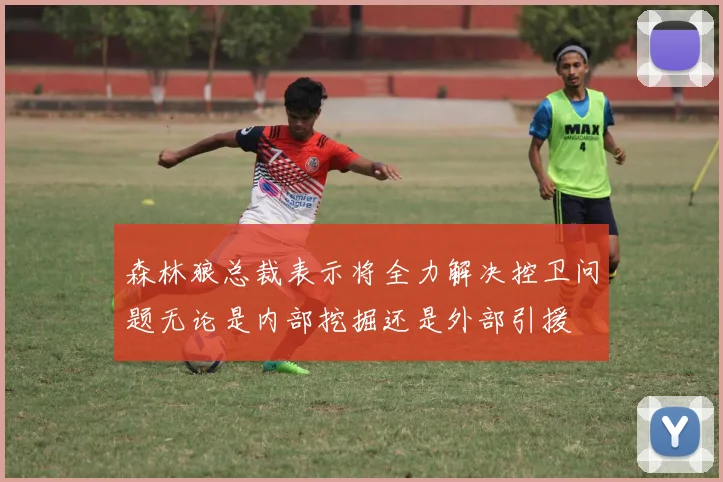森林狼总裁表示将全力解决控卫问题无论是内部挖掘还是外部引援