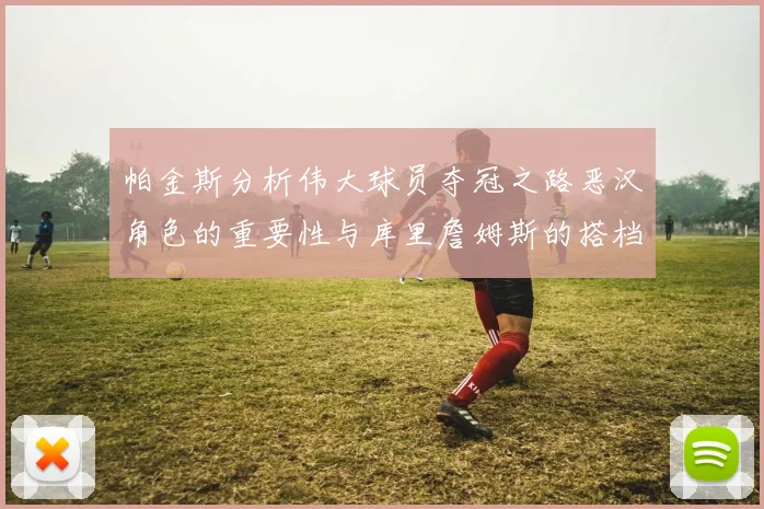 帕金斯分析伟大球员夺冠之路恶汉角色的重要性与库里詹姆斯的搭档关系