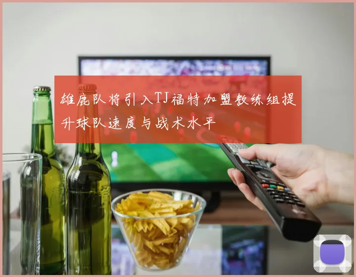 雄鹿队将引入TJ福特加盟教练组提升球队速度与战术水平